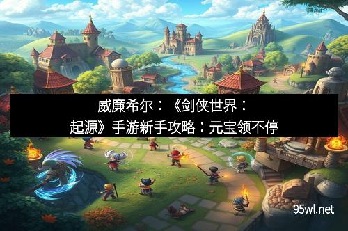 威廉希尔：《剑侠世界：起源》手游新手攻略：元宝领不停