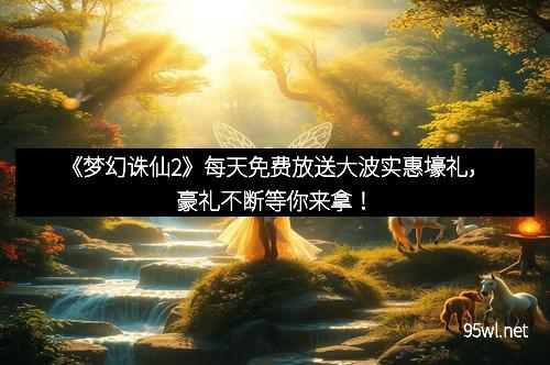 《梦幻诛仙2》每天免费放送大波实惠壕礼，豪礼不断等你来拿！